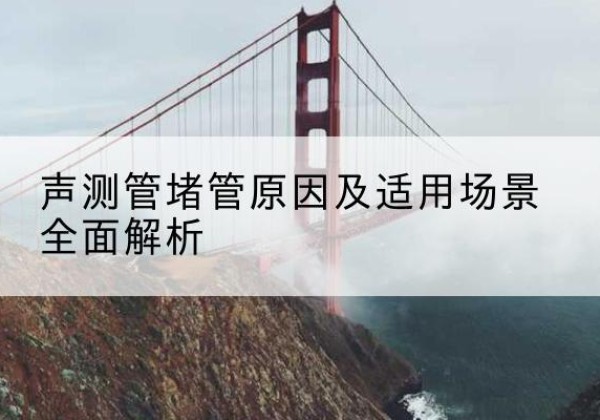 龙华声测管堵管的主要原因有哪些？-声测管堵管原因及适用场景全面解析